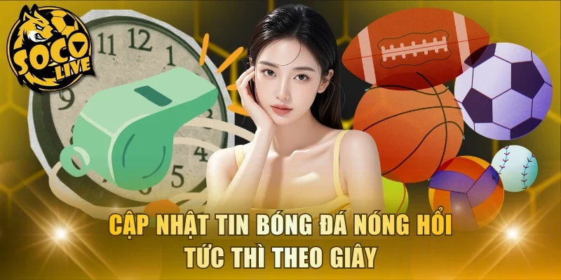Cập nhật tin bóng đá nóng hổi tức thì theo giây