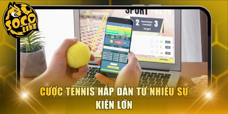 Cược Tennis hấp dẫn từ nhiều sự kiện lớn