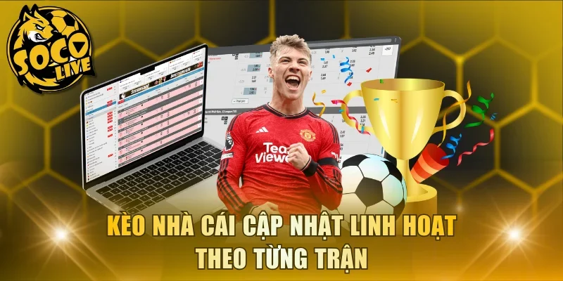 Kèo nhà cái cập nhật linh hoạt theo từng trận