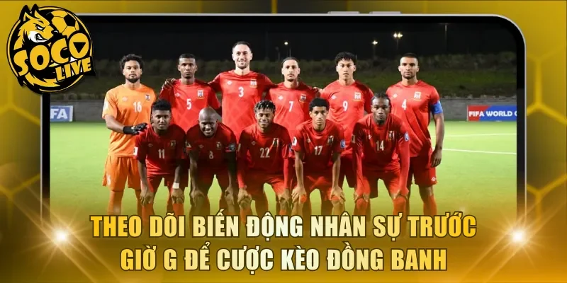Theo dõi biến động nhân sự trước giờ G để đặt cược kèo đồng banh
