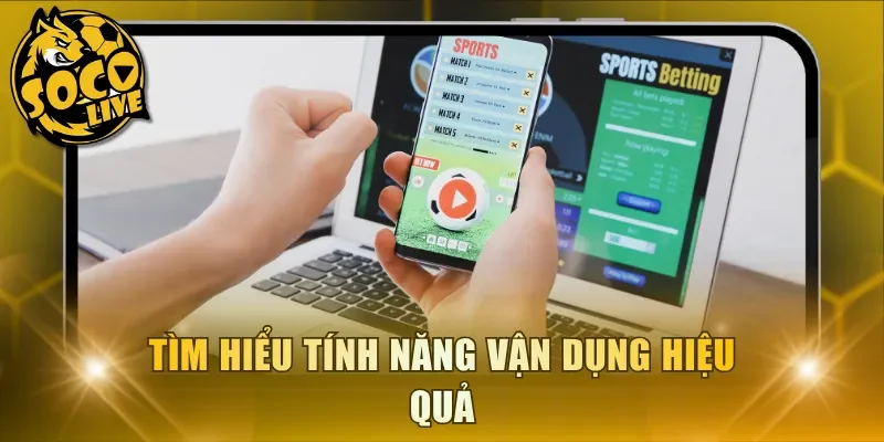 Tìm hiểu tính năng vận dụng hiệu quả