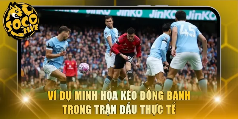 Ví dụ minh họa kèo đồng banh trong trận đấu thực tế